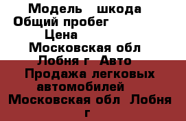  › Модель ­ шкода › Общий пробег ­ 145 000 › Цена ­ 270 000 - Московская обл., Лобня г. Авто » Продажа легковых автомобилей   . Московская обл.,Лобня г.